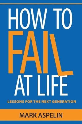How to Fail at Life: Lessons For The Next Generation by Aspelin, Mark
