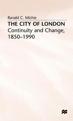 The City of London: Continuity and Change, 1850-1990 by Michie, Ronald C.
