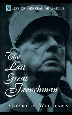 The Last Great Frenchman: A Life of General de Gaulle by Williams, Charles