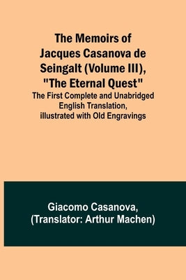 The Memoirs of Jacques Casanova de Seingalt (Volume III), The Eternal Quest; The First Complete and Unabridged English Translation, Illustrated with O by Casanova, Giacomo