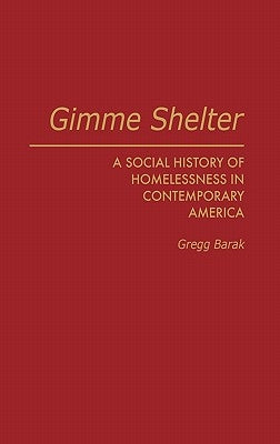 Gimme Shelter: A Social History of Homelessness in Contemporary America by Barak, Gregg