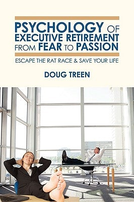 Psychology of Executive Retirement from Fear to Passion: Escape the Rat-Race & Save Your Life by Treen, Doug