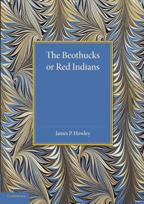 The Beothucks or Red Indians: The Aboriginal Inhabitants of Newfoundland by Howley, James P.