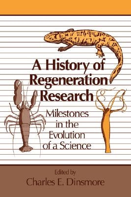 A History of Regeneration Research: Milestones in the Evolution of a Science by Dinsmore, Charles E.