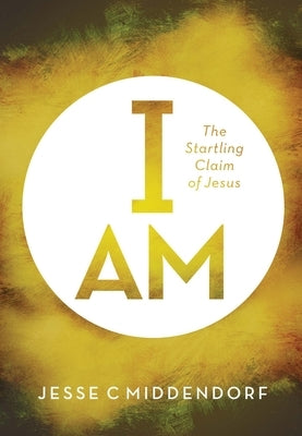 I Am: The Startling Claim of Jesus by Middendorf, Jesse C.