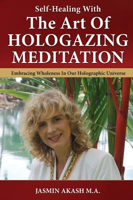 Self-Healing With The Art Of Hologazing Meditation: Embracing Wholeness In Our Holographic Universe (B&W) by Akash, Jasmin