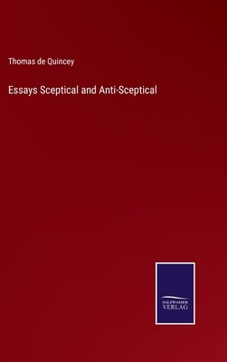 Essays Sceptical and Anti-Sceptical by Quincey, Thomas de