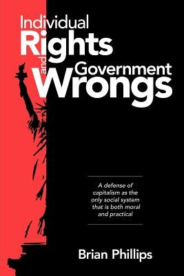Individual Rights and Government Wrongs by Phillips, Brian