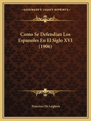 Como Se Defendian Los Espanoles En El Siglo XVI (1906) by De Laiglesia, Francisco