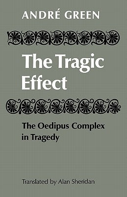 The Tragic Effect: The Oedipus Complex in Tragedy by Green, André