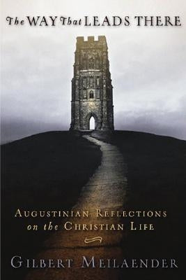 The Way That Leads There: Augustinian Reflections on the Christian Life by Meilaender, Gilbert