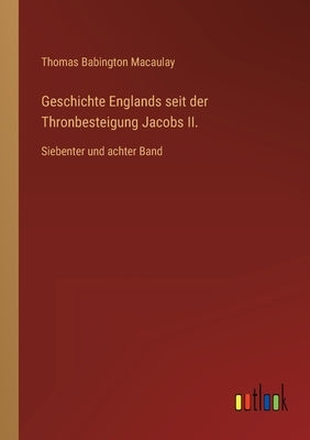 Geschichte Englands seit der Thronbesteigung Jacobs II.: Siebenter und achter Band by Macaulay, Thomas Babington