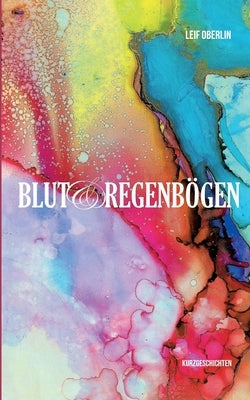 Blut und Regenbögen: Kurzgeschichten by Oberlin, Leif