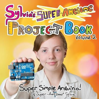 Sylvia's Super-Awesome Project Book: Super-Simple Arduino (Volume 2) by Todd, Sylvia Super-Awesome