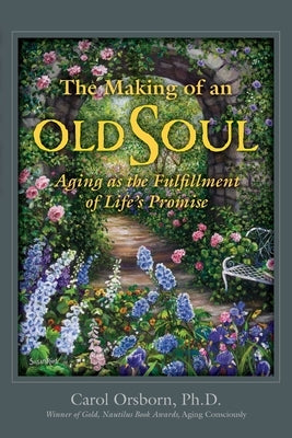 The Making of an Old Soul: Aging as the Fulfillment of Life's Promise by Orsborn, Carol