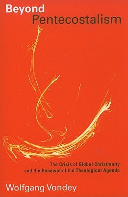 Beyond Pentecostalism: The Crisis of Global Christianity and the Renewal of the Theological Agenda by Vondey, Wolfgang