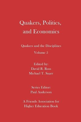 Quakers, Politics, and Economics: Quakers and the Disciplines Volume 5 by Snarr, Michael T.