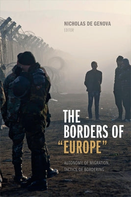 The Borders of Europe: Autonomy of Migration, Tactics of Bordering by De Genova, Nicholas