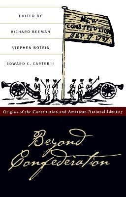 Beyond Confederation: Origins of the Constitution and American National Identity by Beeman, Richard