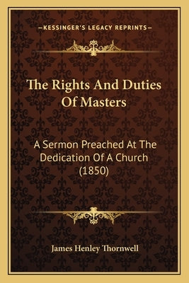 The Rights And Duties Of Masters: A Sermon Preached At The Dedication Of A Church (1850) by Thornwell, James Henley