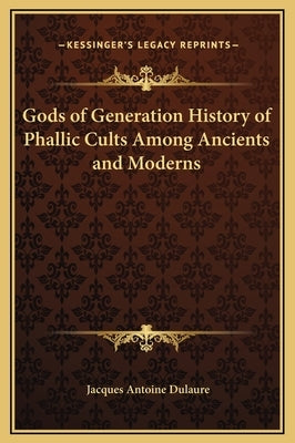 Gods of Generation History of Phallic Cults Among Ancients and Moderns by Dulaure, Jacques Antoine