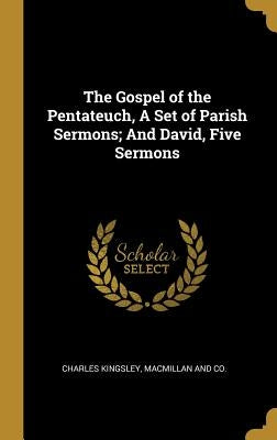 The Gospel of the Pentateuch, A Set of Parish Sermons; And David, Five Sermons by Kingsley, Charles