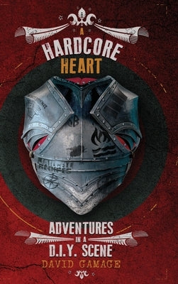 A Hardcore Heart: Adventures in a D.I.Y. Scene by Gamage, David
