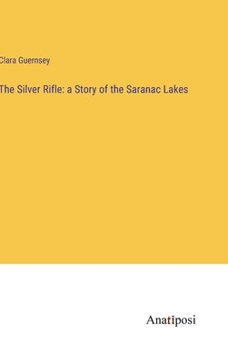 The Silver Rifle: a Story of the Saranac Lakes by Guernsey, Clara