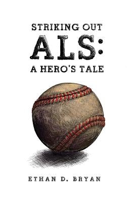 Striking Out ALS: A Hero's Tale by Bryan, Ethan D.