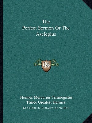 The Perfect Sermon or the Asclepius by Trismegistus, Hermes Mercurius