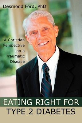 Eating Right for Type 2 Diabetes: A Christian Perspective on a Traumatic Disease by Ford, Desmond