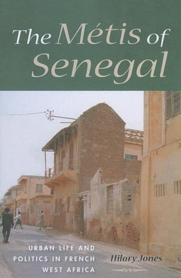 The Métis of Senegal: Urban Life and Politics in French West Africa by Jones, Hilary