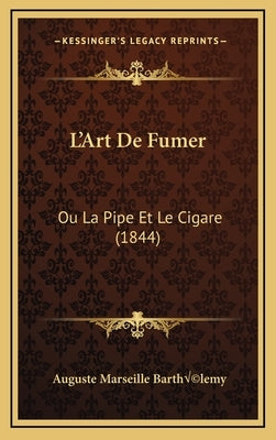 L'Art de Fumer: Ou La Pipe Et Le Cigare (1844) by Barthelemy, Auguste Marseille