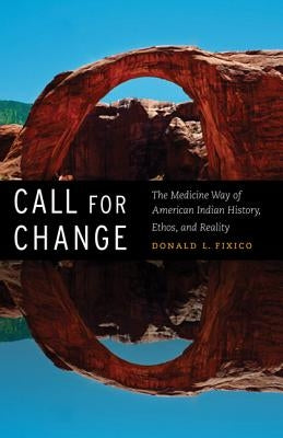 Call for Change: The Medicine Way of American Indian History, Ethos, & Reality by Fixico, Donald L.