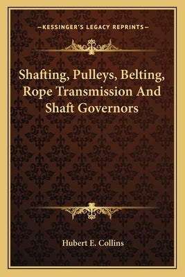 Shafting, Pulleys, Belting, Rope Transmission and Shaft Governors by Collins, Hubert E.