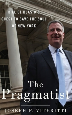 The Pragmatist: Bill de Blasio's Quest to Save the Soul of New York by Viteritti, Joseph P.