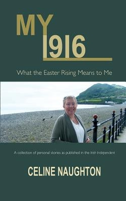 My 1916: What the Easter Rising Means to Me by Naughton, Celine