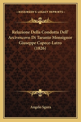 Relazione Della Condotta Dell' Arcivescovo Di Taranto Monsignor Giuseppe Capece-Latro (1826) by Sgura, Angelo