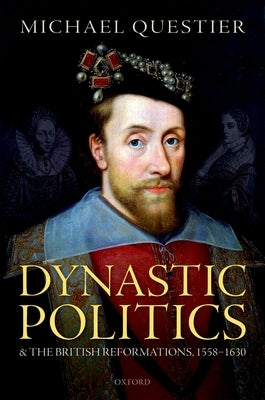 Dynastic Politics and the British Reformations, 1558-1630 by Questier, Michael
