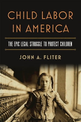 Child Labor in America: The Epic Legal Struggle to Protect Children by Fliter, John A.