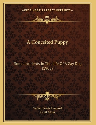 A Conceited Puppy: Some Incidents In The Life Of A Gay Dog (1905) by Emanuel, Walter Lewis