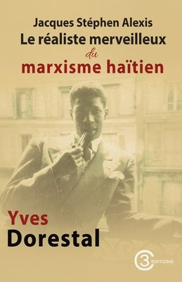 Jacques Stéphen Alexis: Le réaliste merveilleux du marxisme haïtien by Dorestal, Yves