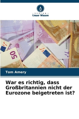 War es richtig, dass Großbritannien nicht der Eurozone beigetreten ist? by Amery, Tom