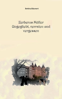 Zerberus Müller - Ungeliebt, verraten und vergessen by Bäumert, Bettina