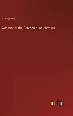Account of the Centennial Celebration by Anonymous