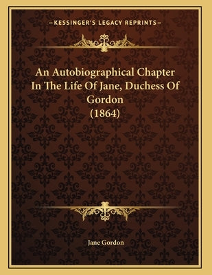 An Autobiographical Chapter In The Life Of Jane, Duchess Of Gordon (1864) by Gordon, Jane