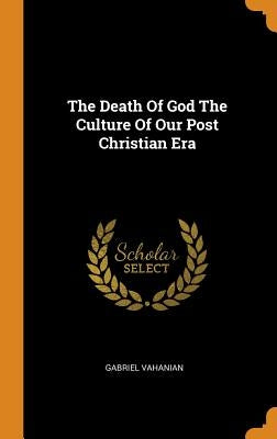 The Death Of God The Culture Of Our Post Christian Era by Vahanian, Gabriel