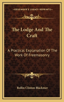 The Lodge and the Craft: A Practical Explanation of the Work of Freemasonry by Blackmer, Rollin Clinton