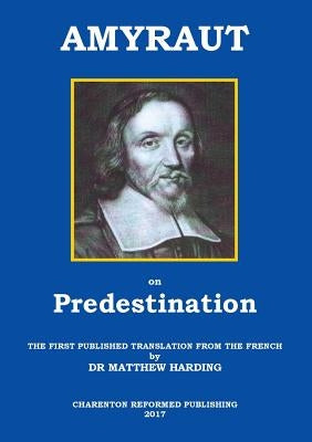 Amyraut on Predestination: The First Published Translation from the French by Dr Matthew Harding by Amyraut, Moise