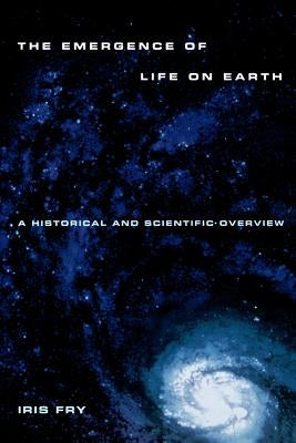 Emergence of Life on Earth: A Historical and Scientific Overview by Fry, Iris